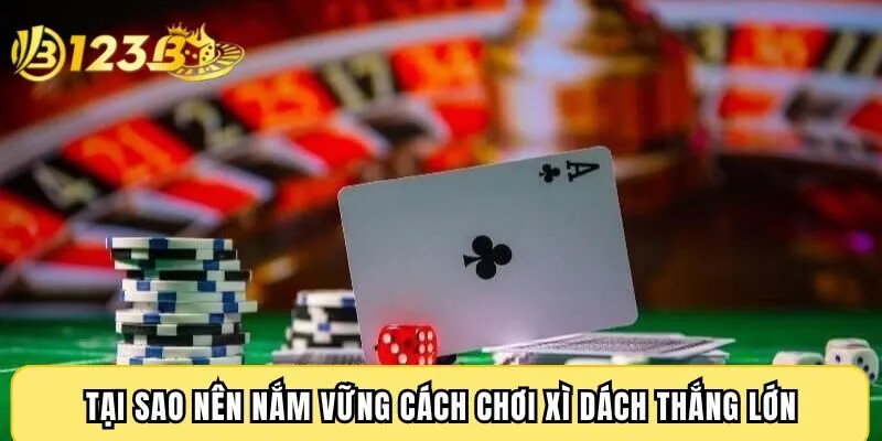 Tại sao nên nắm vững cách chơi xì dách thắng lớn