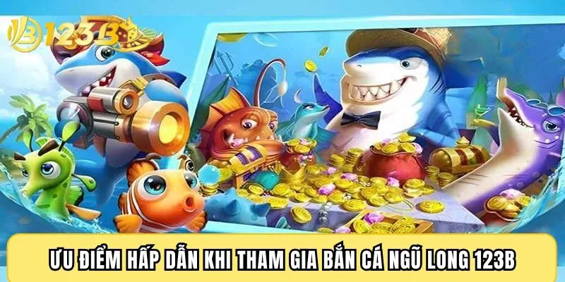 Ưu điểm hấp dẫn khi tham gia bắn cá Ngũ Long 123B